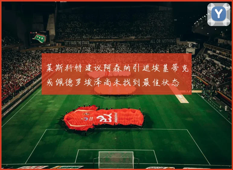 莱斯科特建议阿森纳引进埃基蒂克或佩德罗埃泽尚未找到最佳状态