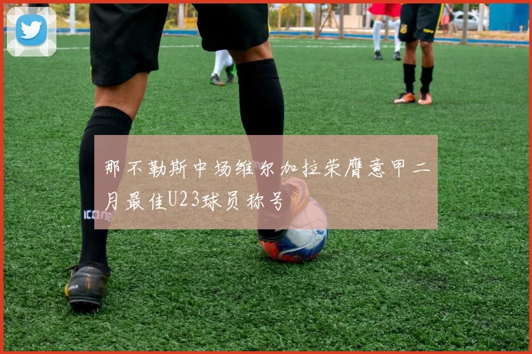 那不勒斯中场维尔加拉荣膺意甲二月最佳U23球员称号