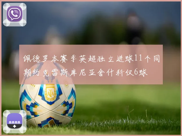 佩德罗本赛季英超独立进球11个同期约克雷斯库尼亚舍什科仅6球