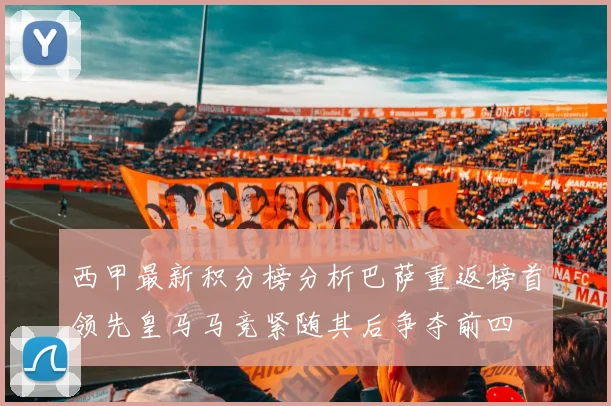 西甲最新积分榜分析巴萨重返榜首领先皇马马竞紧随其后争夺前四