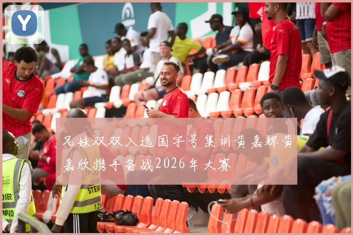 兄妹双双入选国字号集训黄嘉辉黄嘉欣携手备战2026年大赛