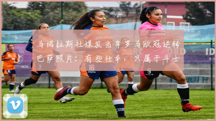 马诺拉斯社媒发当年罗马欧冠逆转巴萨照片：有些壮举，只属于斗士