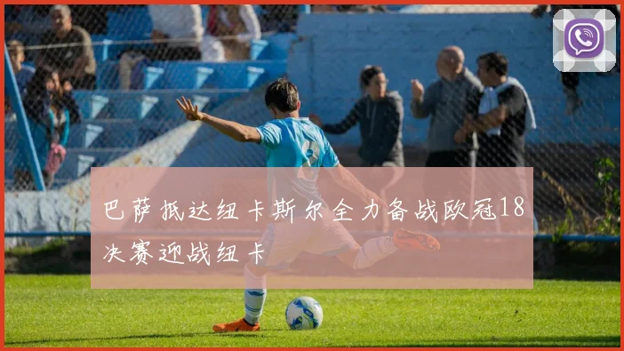 巴萨抵达纽卡斯尔全力备战欧冠18决赛迎战纽卡