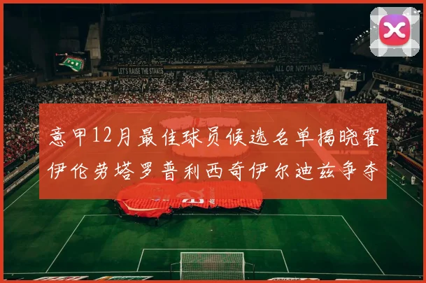 意甲12月最佳球员候选名单揭晓霍伊伦劳塔罗普利西奇伊尔迪兹争夺荣誉