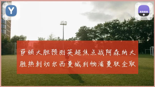 萨顿大胆预测英超焦点战阿森纳大胜热刺切尔西曼城利物浦曼联全取三分