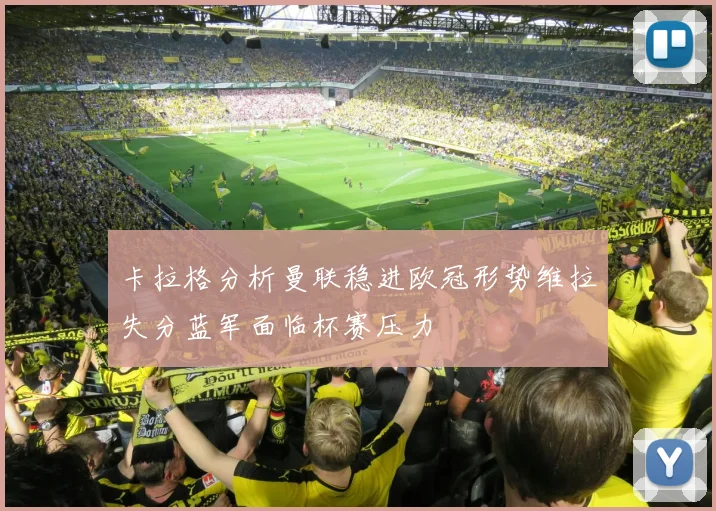卡拉格分析曼联稳进欧冠形势维拉失分蓝军面临杯赛压力