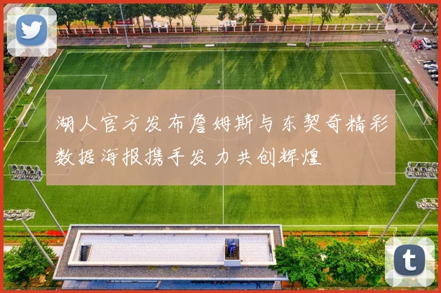 湖人官方发布詹姆斯与东契奇精彩数据海报携手发力共创辉煌